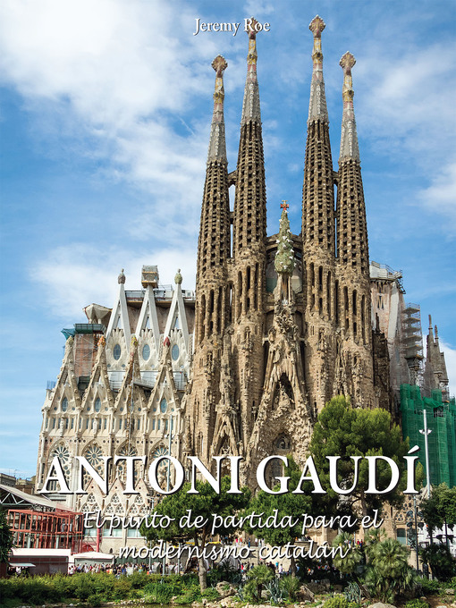 Title details for Antoni Gaudí--El punto de partida para el modernismo catalán by Jeremy Roe - Available